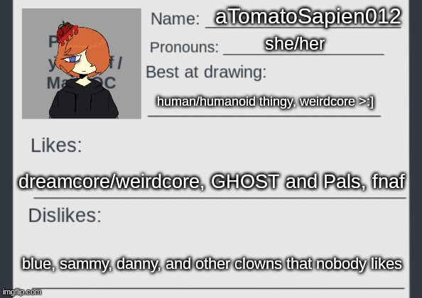 aTomatoSapien012; she/her; human/humanoid thingy, weirdcore >:]; dreamcore/weirdcore, GHOST and Pals, fnaf; blue, sammy, danny, and other clowns that nobody likes | image tagged in artists_gang stream mod card | made w/ Imgflip meme maker