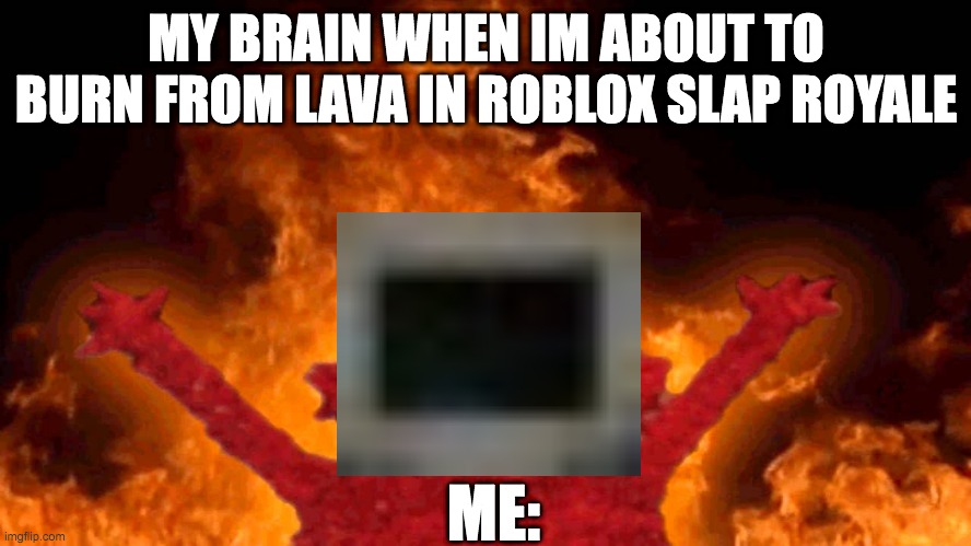 I JUST LOST ALL MY KILLS | MY BRAIN WHEN IM ABOUT TO BURN FROM LAVA IN ROBLOX SLAP ROYALE; ME: | image tagged in elmo fire | made w/ Imgflip meme maker