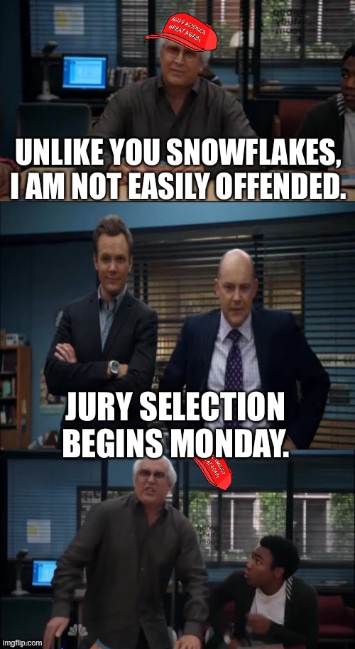 UNLIKE YOU SNOWFLAKES,

I AM NOT EASILY OFFENDED. JURY SELECTION BEGINS MONDAY. | made w/ Imgflip meme maker