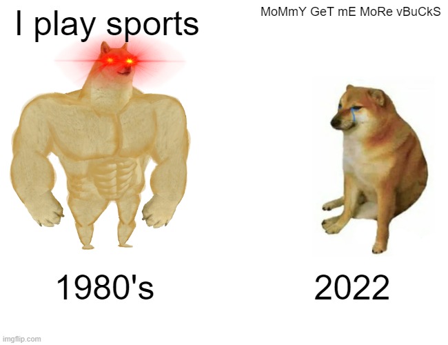 Buff Doge vs. Cheems Meme | I play sports; MoMmY GeT mE MoRe vBuCkS; 1980's; 2022 | image tagged in memes,buff doge vs cheems | made w/ Imgflip meme maker