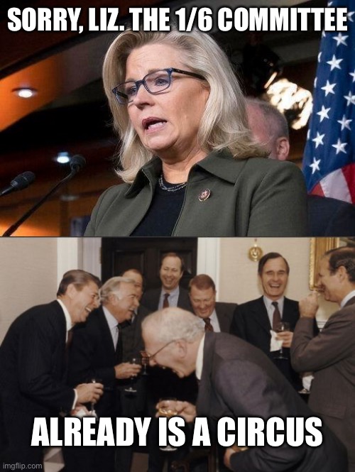 Pelosi has not even met the legal requirements authorizing the committee’s existence. | SORRY, LIZ. THE 1/6 COMMITTEE; ALREADY IS A CIRCUS | image tagged in liz cheney,laughing men in suits,jan 6 committee,circus | made w/ Imgflip meme maker
