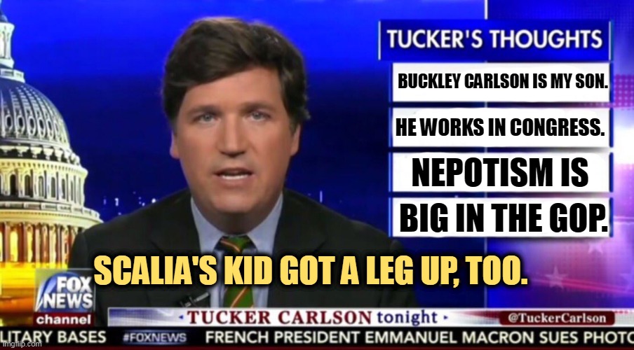 If you don't respect government, you can plant your kids anywhere. | BUCKLEY CARLSON IS MY SON. HE WORKS IN CONGRESS. NEPOTISM IS; BIG IN THE GOP. SCALIA'S KID GOT A LEG UP, TOO. | image tagged in tucker carlson,son,nepotism,government,republicans,corrupt | made w/ Imgflip meme maker