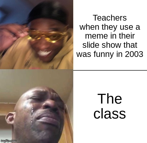 The pain | Teachers when they use a meme in their slide show that was funny in 2003; The class | image tagged in wearing sunglasses crying | made w/ Imgflip meme maker