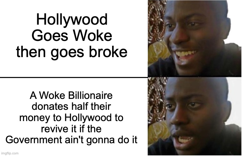 Alternative to Govt Bailouts if GOP are in charge when Hollywood goes broke | Hollywood Goes Woke then goes broke; A Woke Billionaire donates half their money to Hollywood to revive it if the Government ain't gonna do it | image tagged in disappointed black guy,don t do it,government,bailout alternative,billionaires,woke hollywood | made w/ Imgflip meme maker