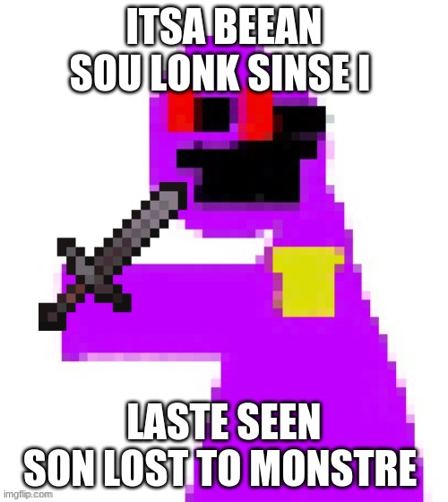 The funni man behind the slaughter | ITSA BEEAN SOU LONK SINSE I; LASTE SEEN SON LOST TO MONSTRE | image tagged in the funni man behind the slaughter | made w/ Imgflip meme maker
