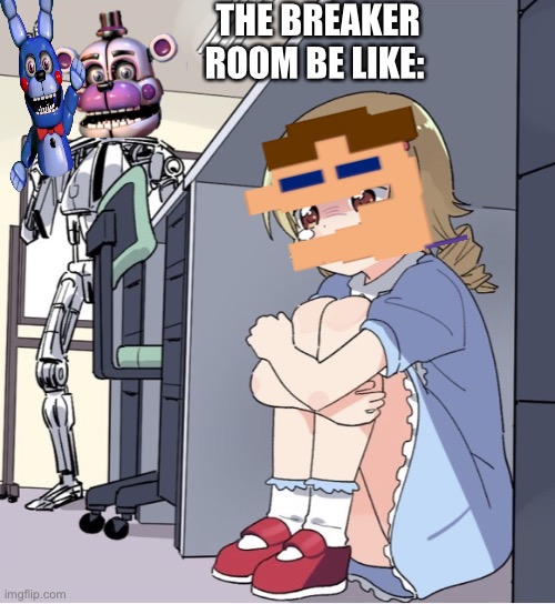 The breaker room be like | THE BREAKER ROOM BE LIKE: | image tagged in anime girl hiding from terminator,fnaf,eggs,funtime freddy,fnaf sister location,idk | made w/ Imgflip meme maker