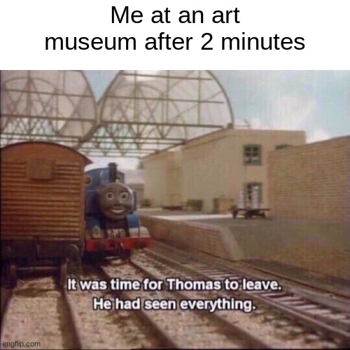 only the mums want to see it |  Me at an art museum after 2 minutes | image tagged in it was time for thomas to leave | made w/ Imgflip meme maker