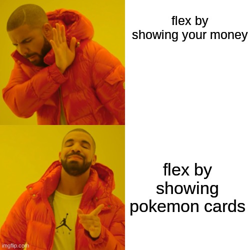 Drake Hotline Bling Meme | flex by showing your money; flex by showing pokemon cards | image tagged in memes,drake hotline bling | made w/ Imgflip meme maker