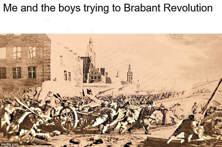 What would happen if the Brabant Revolution was 1 year in 1798-1790 is 233-232 years? | Me and the boys trying to Brabant Revolution | image tagged in memes,history | made w/ Imgflip meme maker