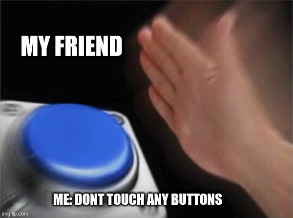 Blank Nut Button | MY FRIEND; ME: DONT TOUCH ANY BUTTONS | image tagged in memes,blank nut button | made w/ Imgflip meme maker