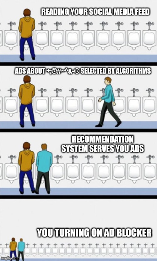 How social media ad algorithms work | READING YOUR SOCIAL MEDIA FEED; ADS ABOUT ÷;@#~^&-© SELECTED BY ALGORITHMS; RECOMMENDATION SYSTEM SERVES YOU ADS; YOU TURNING ON AD BLOCKER | image tagged in bathroom | made w/ Imgflip meme maker