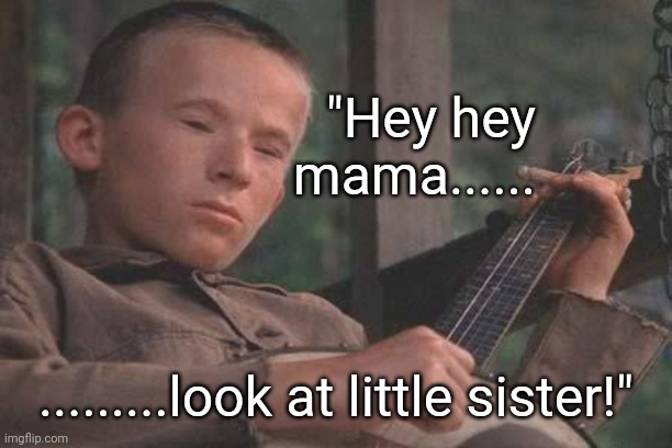 Deliverance Banjo | "Hey hey mama...... .........look at little sister!" | image tagged in deliverance banjo | made w/ Imgflip meme maker