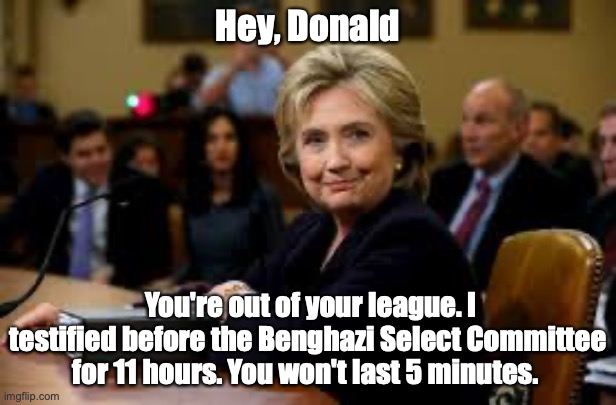 Hey, Donald; You're out of your league. I testified before the Benghazi Select Committee for 11 hours. You won't last 5 minutes. | made w/ Imgflip meme maker