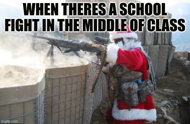 WW Santa | WHEN THERES A SCHOOL FIGHT IN THE MIDDLE OF CLASS | image tagged in memes,hohoho,gun santa | made w/ Imgflip meme maker