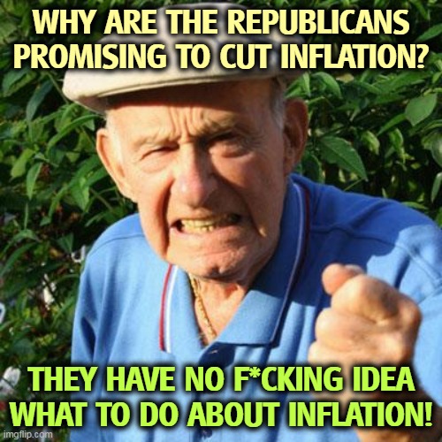 Nobody's home | WHY ARE THE REPUBLICANS PROMISING TO CUT INFLATION? THEY HAVE NO F*CKING IDEA WHAT TO DO ABOUT INFLATION! | image tagged in angry old man,republicans,clueless,inflation,empty,promises | made w/ Imgflip meme maker