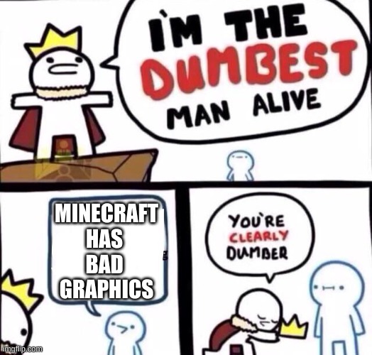 Pretty true | MINECRAFT HAS 
BAD 
GRAPHICS | image tagged in i'm the dumbest man alive,minecraft | made w/ Imgflip meme maker