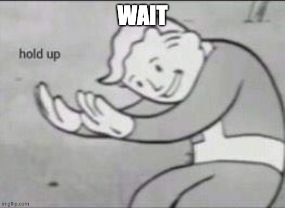 WAIT | image tagged in fallout hold up | made w/ Imgflip meme maker