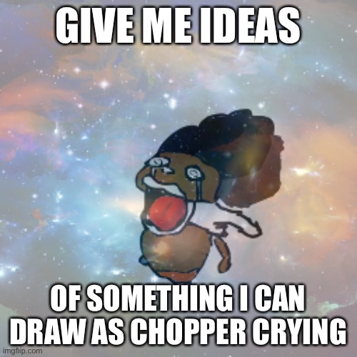 Can we get much higher | GIVE ME IDEAS; OF SOMETHING I CAN DRAW AS CHOPPER CRYING | made w/ Imgflip meme maker