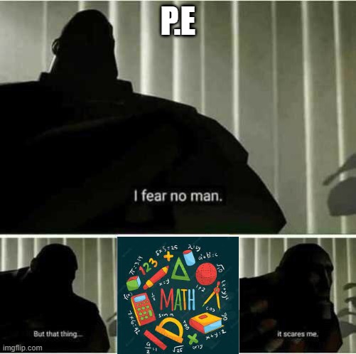 P.E is Scared of Maths. | P.E | image tagged in i fear no man | made w/ Imgflip meme maker