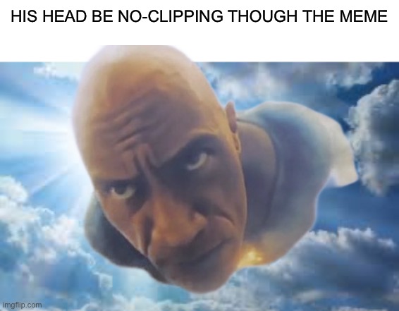 Rock | HIS HEAD BE NO-CLIPPING THOUGH THE MEME | image tagged in sunshine sky | made w/ Imgflip meme maker