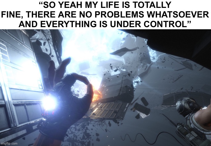Just smile and wave | “SO YEAH MY LIFE IS TOTALLY FINE, THERE ARE NO PROBLEMS WHATSOEVER AND EVERYTHING IS UNDER CONTROL” | image tagged in titanfall 2 ok easter egg | made w/ Imgflip meme maker