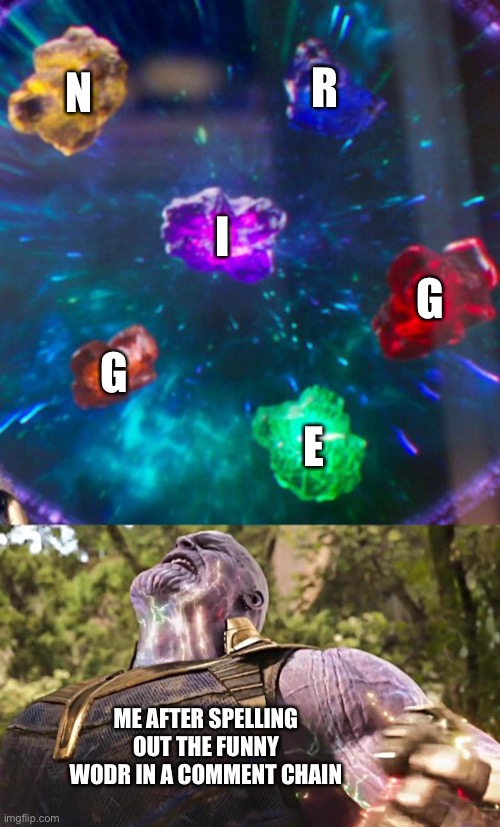 Their are two words that can be spelt with the letters. | N; R; I; G; G; E; ME AFTER SPELLING OUT THE FUNNY WODR IN A COMMENT CHAIN | image tagged in thanos infinity stones | made w/ Imgflip meme maker