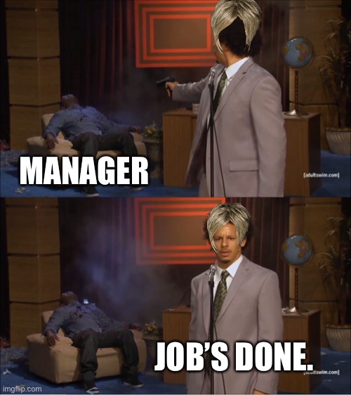 What happens to the manager | MANAGER; JOB’S DONE. | image tagged in memes,who killed hannibal | made w/ Imgflip meme maker
