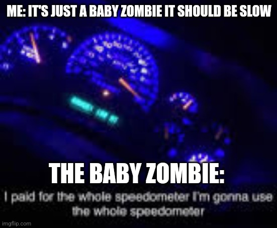 Upvote if Mojang should make baby zombies slower | ME: IT'S JUST A BABY ZOMBIE IT SHOULD BE SLOW; THE BABY ZOMBIE: | image tagged in i paid for the whole speedometer | made w/ Imgflip meme maker