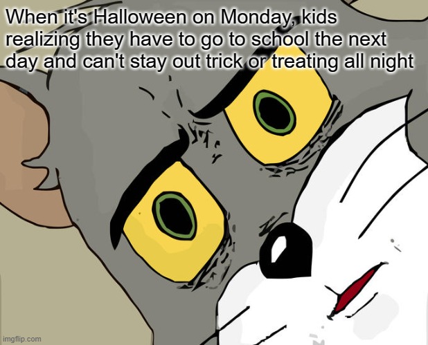 When it's Halloween on Monday and kids realizing they have to go to school the next day | When it's Halloween on Monday, kids realizing they have to go to school the next day and can't stay out trick or treating all night | image tagged in memes,unsettled tom | made w/ Imgflip meme maker