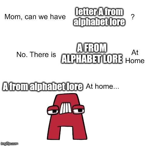 Alphabet lore | letter A from alphabet lore; A FROM ALPHABET LORE; A from alphabet lore | image tagged in mom can we have,alphabet lore,memes | made w/ Imgflip meme maker