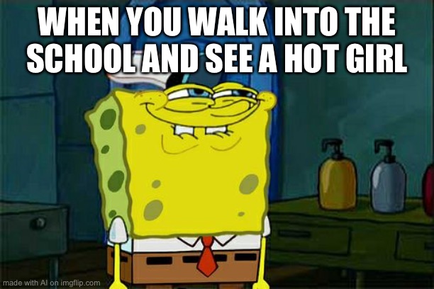 Don't You Squidward Meme | WHEN YOU WALK INTO THE SCHOOL AND SEE A HOT GIRL | image tagged in memes,don't you squidward | made w/ Imgflip meme maker