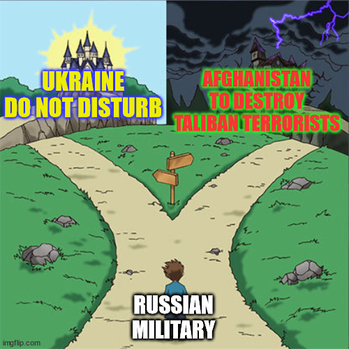 You must choose the path |  AFGHANISTAN
TO DESTROY TALIBAN TERRORISTS; UKRAINE
DO NOT DISTURB; RUSSIAN MILITARY | image tagged in two paths,memes,russia,military,ukraine,afghanistan | made w/ Imgflip meme maker