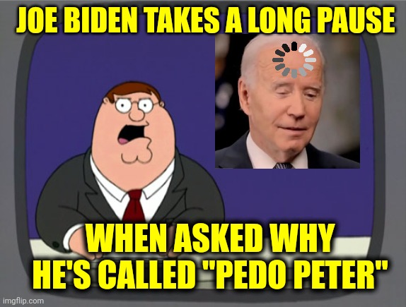 President Joe Biden slammed for 'scary' long pause during MSNBC's Jonathan Capehart Interview | JOE BIDEN TAKES A LONG PAUSE; WHEN ASKED WHY
HE'S CALLED "PEDO PETER" | image tagged in news,memes,politics,democrats,media | made w/ Imgflip meme maker