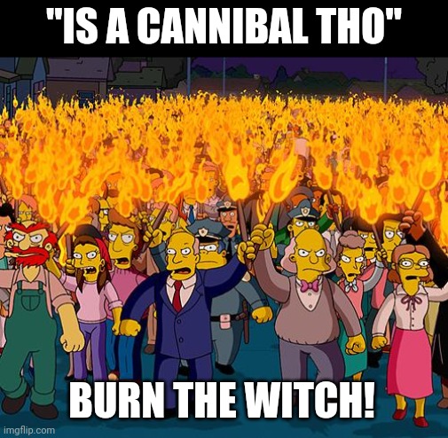 angry mob | "IS A CANNIBAL THO" BURN THE WITCH! | image tagged in angry mob | made w/ Imgflip meme maker