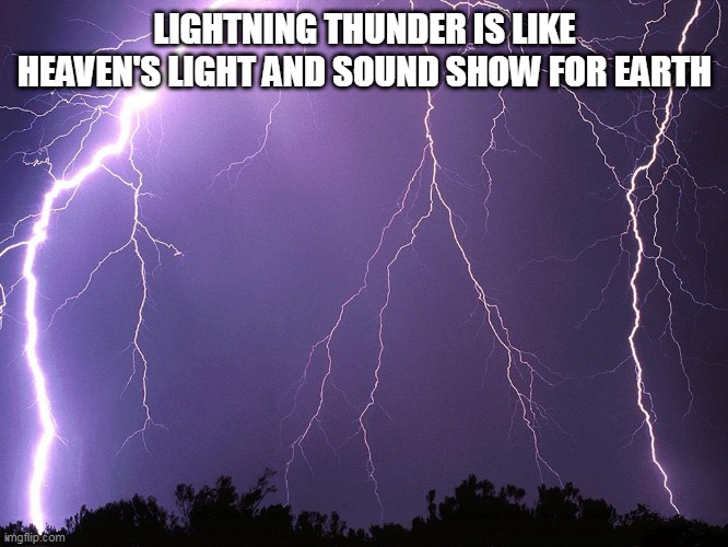 Thunderstorm | LIGHTNING THUNDER IS LIKE HEAVEN'S LIGHT AND SOUND SHOW FOR EARTH | image tagged in thunderstorm | made w/ Imgflip meme maker