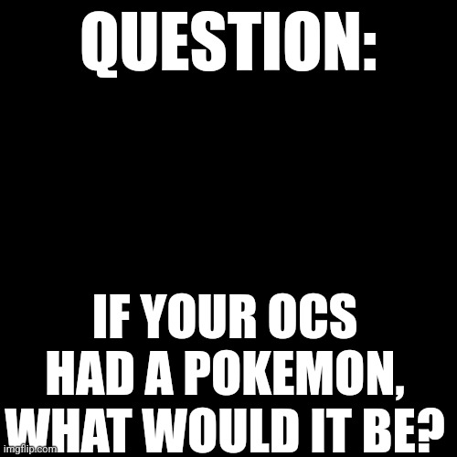 Gotta catch em all | QUESTION:; IF YOUR OCS HAD A POKEMON, WHAT WOULD IT BE? | image tagged in memes,blank transparent square | made w/ Imgflip meme maker