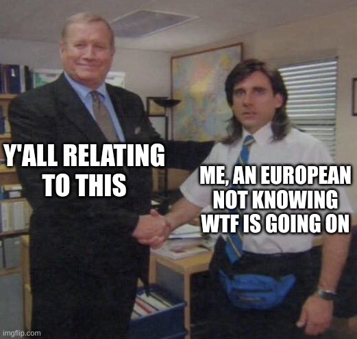 the office congratulations | Y'ALL RELATING
TO THIS ME, AN EUROPEAN NOT KNOWING WTF IS GOING ON | image tagged in the office congratulations | made w/ Imgflip meme maker