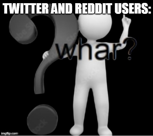whar better | TWITTER AND REDDIT USERS: | image tagged in whar better | made w/ Imgflip meme maker