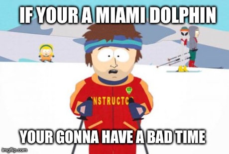 Super Cool Ski Instructor Meme | IF YOUR A MIAMI DOLPHIN YOUR GONNA HAVE A BAD TIME | image tagged in memes,super cool ski instructor | made w/ Imgflip meme maker