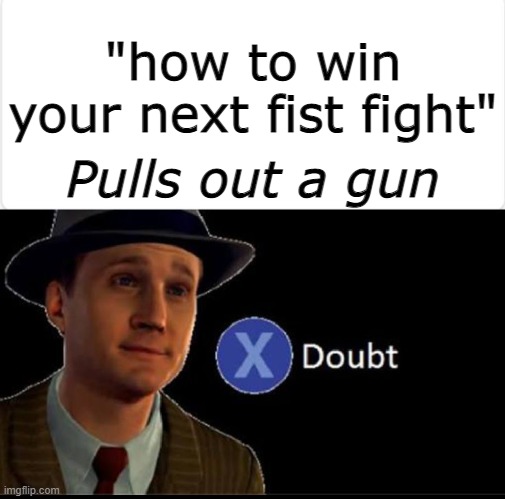 doubt | "how to win your next fist fight"; Pulls out a gun | image tagged in doubt | made w/ Imgflip meme maker