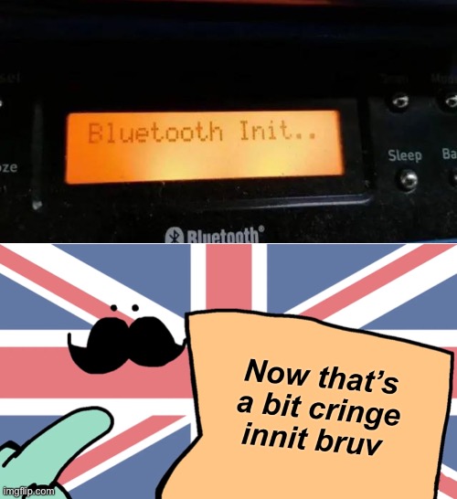 British Bluetooth... ironic considering british people don't have teeth | image tagged in now that's a bit cringe innit bruv,memes,unfunny,i'm british btw | made w/ Imgflip meme maker