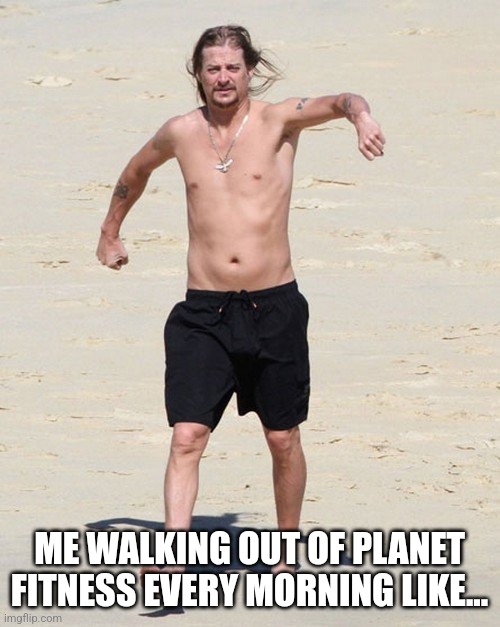 Kid rock beach | ME WALKING OUT OF PLANET FITNESS EVERY MORNING LIKE... | image tagged in kid rock beach | made w/ Imgflip meme maker