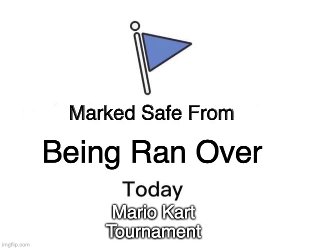 For your safety. | Being Ran Over; Mario Kart Tournament | image tagged in memes,marked safe from,mario kart | made w/ Imgflip meme maker