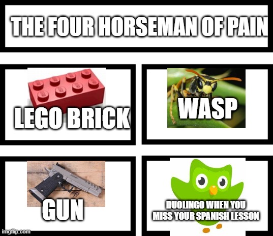 YOU KNOW WHAT THAT MEANS DO YOUR DUOLINGO LESSON | THE FOUR HORSEMAN OF PAIN; WASP; LEGO BRICK; GUN; DUOLINGO WHEN YOU MISS YOUR SPANISH LESSON | image tagged in 4 horsemen of,pain | made w/ Imgflip meme maker