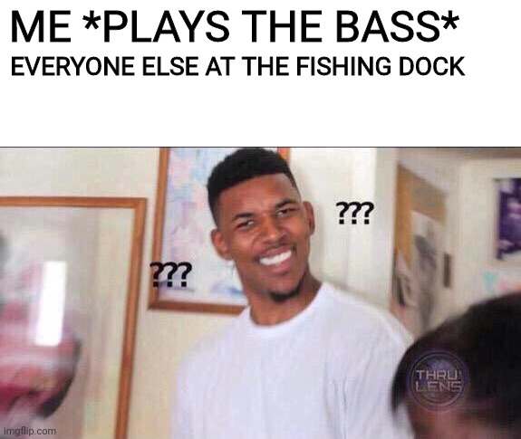 Ofc yes #1 | ME *PLAYS THE BASS*; EVERYONE ELSE AT THE FISHING DOCK | image tagged in black guy confused | made w/ Imgflip meme maker
