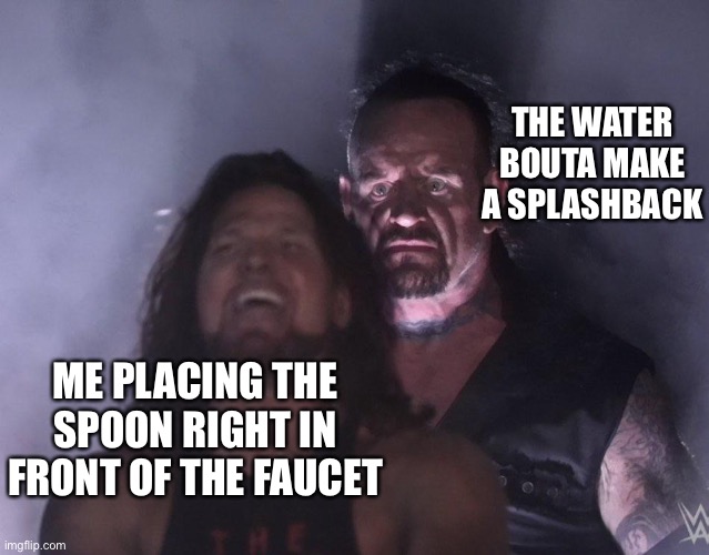 And I was one of the victims | THE WATER BOUTA MAKE A SPLASHBACK; ME PLACING THE SPOON RIGHT IN FRONT OF THE FAUCET | image tagged in undertaker | made w/ Imgflip meme maker