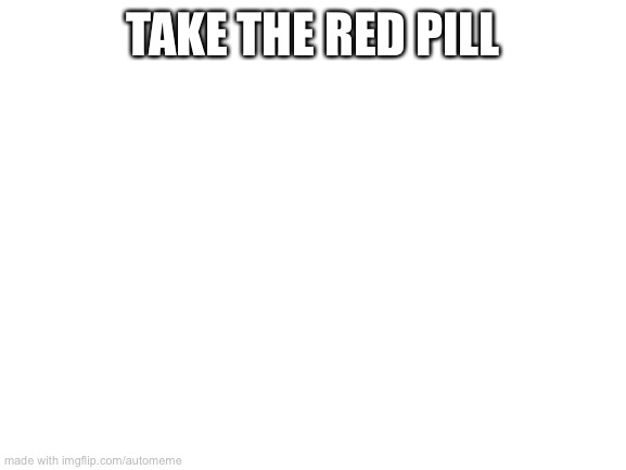 Blank White Template | TAKE THE RED PILL | image tagged in blank white template | made w/ Imgflip meme maker