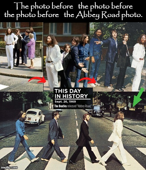 The photo before...  ! | The photo before   the photo before
the photo before   the Abbey Road photo. | image tagged in the beatles | made w/ Imgflip meme maker