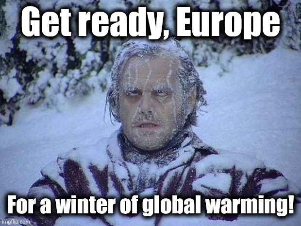 The self-inflicted European energy crisis | Get ready, Europe; For a winter of global warming! | image tagged in memes,jack nicholson the shining snow,europe,global warming,climate change,freezing cold | made w/ Imgflip meme maker
