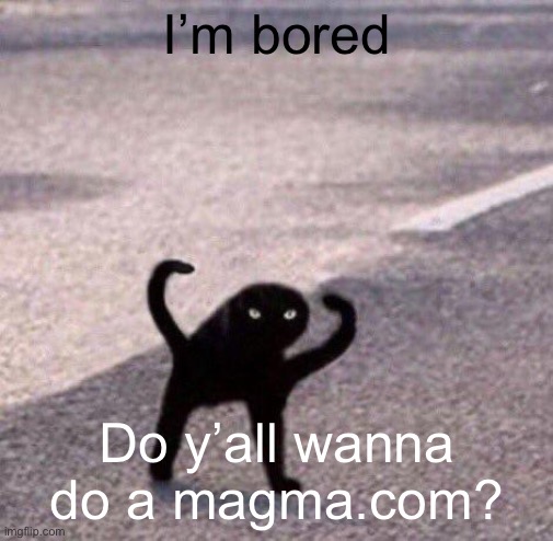 Cursed cat temp | I’m bored; Do y’all wanna do a magma.com? | image tagged in cursed cat temp | made w/ Imgflip meme maker